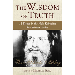 The Wisdom of Truth: 12 Essays by the Holy Kabbalist Rav Yehuda Ashlag
