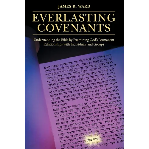 Everlasting Covenants: Understanding the Bible by Examining God's Permanent Relationships with Individuals and Groups
