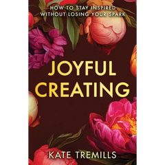 Joyful Creating: How to Stay Inspired without Losing Your Spark
