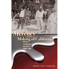 Mercury and the Making of California: Mining, Landscape, and Race, 1840-1890