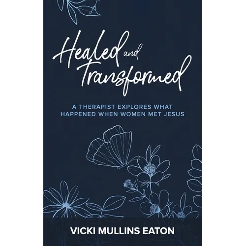Healed and Transformed: A Therapist Explores What Happened When Women Met Jesus