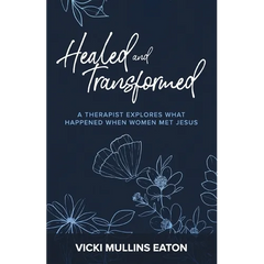 Healed and Transformed: A Therapist Explores What Happened When Women Met Jesus