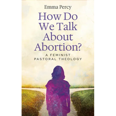 How Do We Talk about Abortion?: A Feminist Pastoral Theology