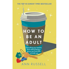 How to Be an Adult: Everything You Need to Know about Being a Grown Up, from Bills to Break-Ups