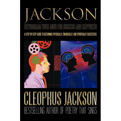 Reprogram Your Mind for Success and Happiness: A Step-by-Step Guide to Becoming Physically, Financially, and Spiritually Successful