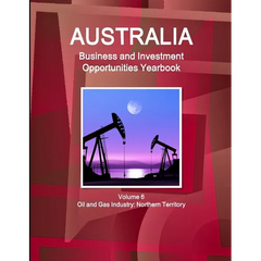 Australia Business and Investment Opportunities Yearbook Volume 6 Oil and Gas Industry: Northern Territory