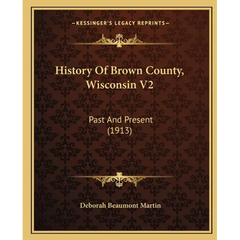 History Of Brown County, Wisconsin V2: Past And Present (1913)