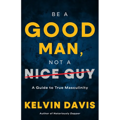 Be a Good Man, Not a Nice Guy: A Guide to True Masculinity