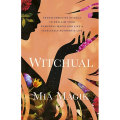 Witchual: Transformative Rituals to Reclaim Your Powerful Magik and Live a Fearlessly Authentic Life