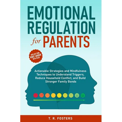 Emotional Regulation for Parents: Actionable Strategies and Mindfulness Techniques to Understand Triggers, Reduce Household Conflict, and Build Strong