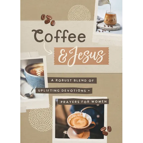 Coffee and Jesus: A Robust Blend of Uplifting Devotions & Prayers for Women
