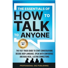 The Essentials of How to Talk to Anyone: The Fast Track Guide to Start Conversations, Decode Body Language, Speak with Confidence, and Build Real, Las