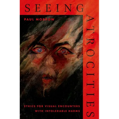Seeing Atrocities: Ethics for Visual Encounters with Intolerable Harms