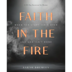 Faith in the Fire: A 30-Day Devotional for When the Story Isn't Over and God Isn't Done