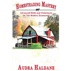 Homesteading Mastery: Advanced Skills and Techniques on the Modern Homestead