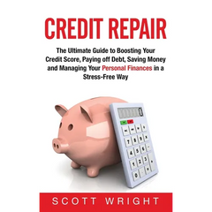 Credit Repair: The Ultimate Guide to Boosting Your Credit Score, Paying off Debt, Saving Money and Managing Your Personal Finances in a Stress-Free Wa