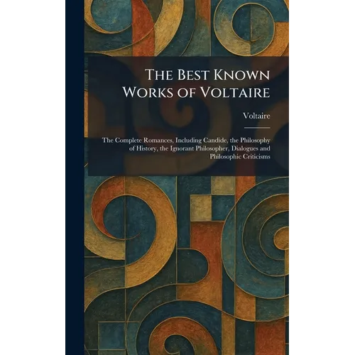 The Best Known Works of Voltaire: The Complete Romances, Including Candide, the Philosophy of History, the Ignorant Philosopher, Dialogues and Philoso