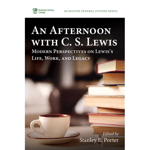 An Afternoon with C. S. Lewis: Modern Perspectives on Lewis's Life, Work, and Legacy