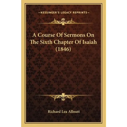 A Course Of Sermons On The Sixth Chapter Of Isaiah (1846)