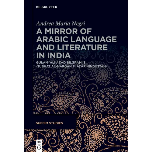 A Mirror of Arabic Language and Literature in India: Ġulām ʿalī Āzād Bilgrāmī's >Subḥat Al-Marǧ
