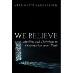 We Believe: Muslims and Christians in Conversation about Faith