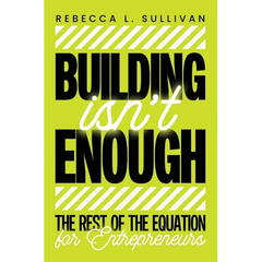 Building Isn't Enough: The Rest of the Equation for Entrepreneurs