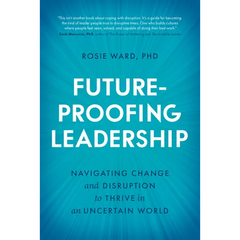 Future-Proofing Leadership: Navigating Change and Disruption to Thrive in an Uncertain World