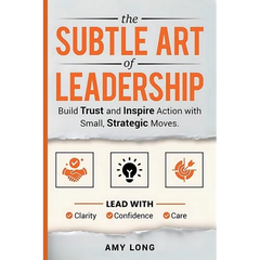 The Subtle Art of Leadership: Build Trust and Inspire Action with Small, Strategic Moves. Lead with Clarity, Confidence, and Care.