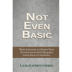 Not Even Basic: When Choosing to Deepen Your Foundation of Faith Requires Going Back to the Basics