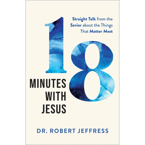 18 Minutes with Jesus: Straight Talk from the Savior about the Things That Matter Most