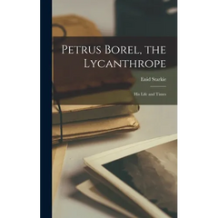 Petrus Borel, the Lycanthrope: His Life and Times