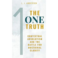 The One Truth: Contextual Absolutism and the Battle for Doctrinal Clarity