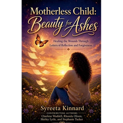 Motherless Child: Beauty for Ashes - Healing the Wounds Through Letters of Reflection and Forgiveness