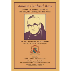 Antonio Cardinal Bacci: Essays in Appreciation of His Life, His Latinity, and His Books on the Fiftieth Anniversary of His Death (1971-2021)