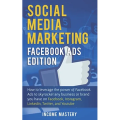 Social Media Marketing: Facebook Ads Edition: How to Leverage the Power of Facebook Ads to Skyrocket Any Business Or Brand You Have on Faceboo