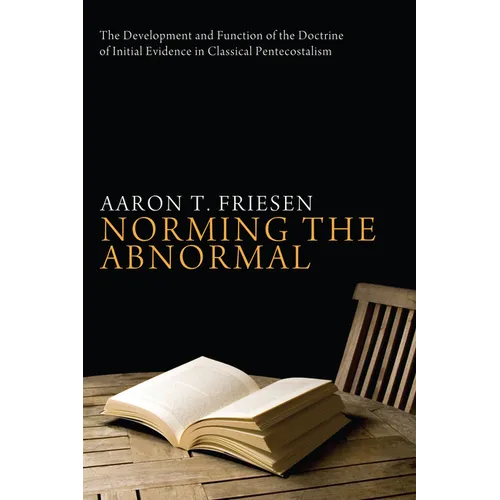 Norming the Abnormal: The Development and Function of the Doctrine of Initial Evidence in Classical Pentecostalism