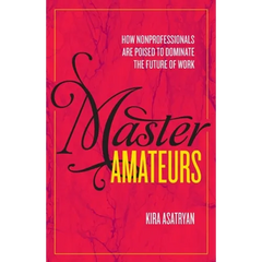 Master Amateurs: How Nonprofessionals Are Poised to Dominate the Future of Work