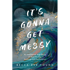 It's Gonna Get Messy: An Unfiltered True Story of Heartbreak, Healing, and Reinvention