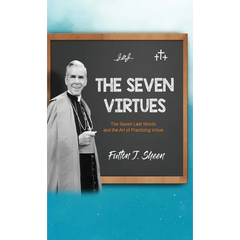 The Seven Virtues: The Seven Last Words and the Art of Practicing Virtue