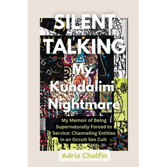 SILENT TALKING My Kundalini Nightmare: My Memoir of Being Supernaturally Forced to Service: Channeling Entities in an Occult Sex Cult