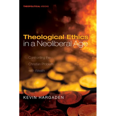 Theological Ethics in a Neoliberal Age: Confronting the Christian Problem with Wealth