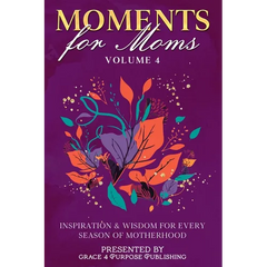 Moments for Moms Volume 4: Inspiration and Wisdom for Every Season of Motherhood