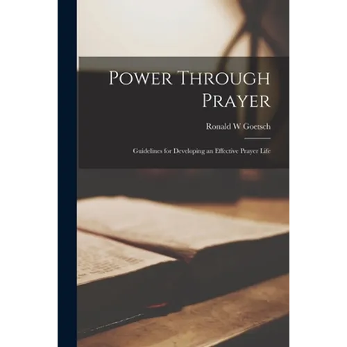 Power Through Prayer; Guidelines for Developing an Effective Prayer Life