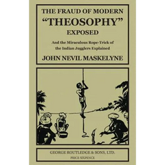 The Fraud of Modern "Theosophy" Exposed: And the Miraculous Rope-Trick of the Indian Jugglers Explained