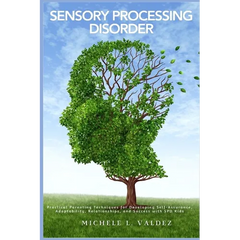 Sensory Processing Disorder: Practical Parenting Techniques for Developing Self-Assurance, Adaptability, Relationships, and Success with SPD Kids