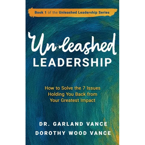 Unleashed Leadership: How to Solve the 7 Issues Holding You Back from Your Greatest Impact