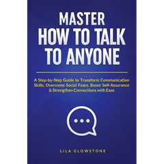 Master How To Talk To Anyone: A Step-by-Step Guide to Transform Communication Skills, Overcome Social Fears, Boost Self-Assurance & Strengthen Connect