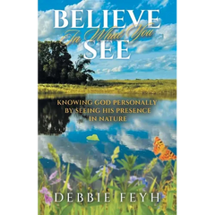 Believe In What You See: Knowing God Personally by Seeing His Presence in Nature
