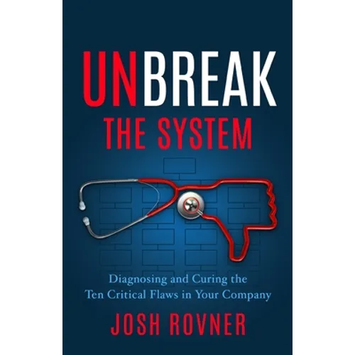 Unbreak the System: Diagnosing and Curing the Ten Critical Flaws in Your Company