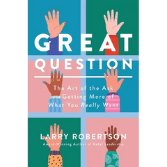 Great Question: The Art of the Ask and Getting More of What You Really Want